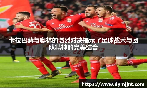卡拉巴赫与奥林的激烈对决揭示了足球战术与团队精神的完美结合